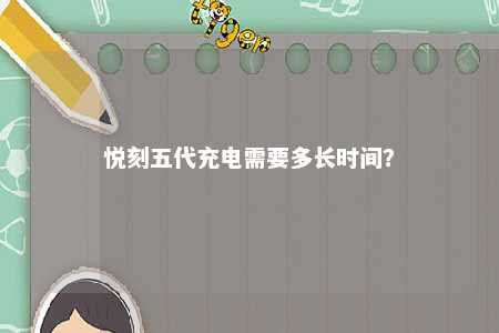 悦刻五代充电需要多长时间？ 